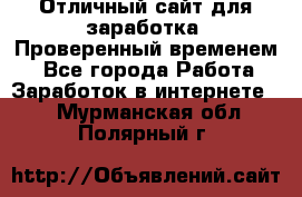 Отличный сайт для заработка. Проверенный временем. - Все города Работа » Заработок в интернете   . Мурманская обл.,Полярный г.